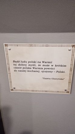 "Var vid gott mod, polska Ermlands-invånare, kanske ska det polska Ermland snart återvända till sitt älskade fädernesland, Polen. /Gazeta Olsztyńska" (I GO:s fd hus, numera museum.)